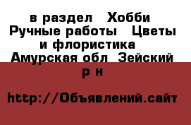  в раздел : Хобби. Ручные работы » Цветы и флористика . Амурская обл.,Зейский р-н